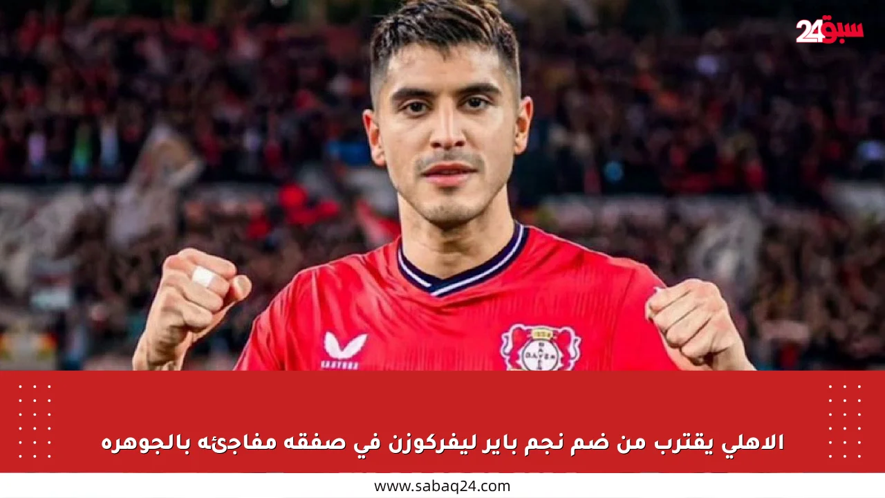 الأهلي يقترب من ضم نجم باير ليفركوزن في صفقة مفاجئة بالجوهرة